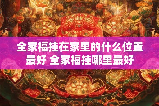 全家福挂在家里的什么位置最好 全家福挂哪里最好 全家福挂在家里的什么位置最好 全家福挂哪里最好