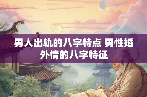 男人出轨的八字特点 男性婚外情的八字特征