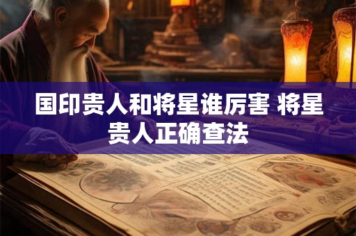 国印贵人和将星谁厉害 将星贵人正确查法