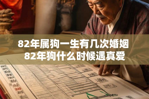 82年属狗一生有几次婚姻 82年狗什么时候遇真爱