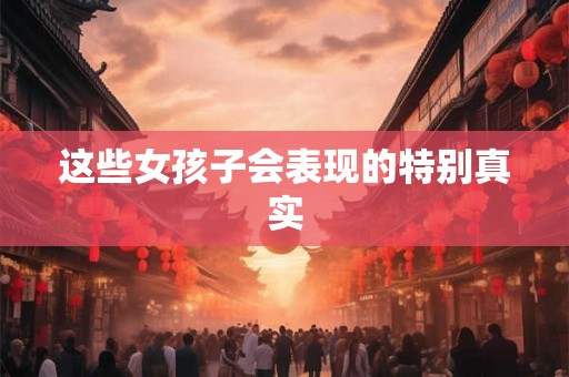 这些女孩子会表现的特别真实