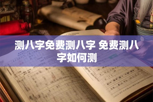 测八字免费测八字 免费测八字如何测 测八字免费测八字 免费测八字如何测