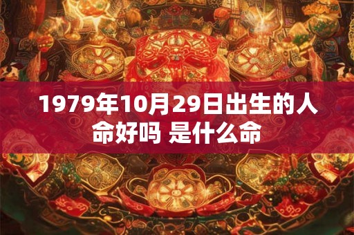 1979年10月29日出生的人命好吗 是什么命