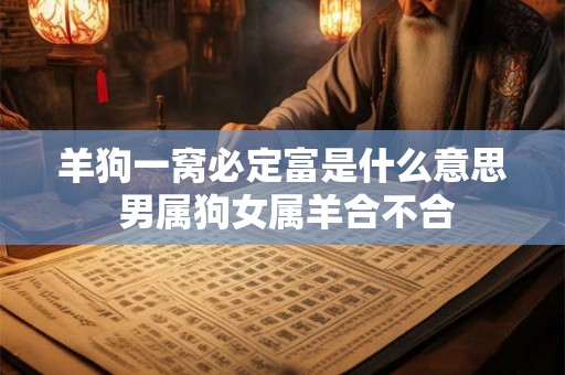 羊狗一窝必定富是什么意思 男属狗女属羊合不合