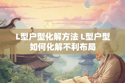 L型户型化解方法 L型户型如何化解不利布局 L型户型化解方法 L型户型如何化解不利布局