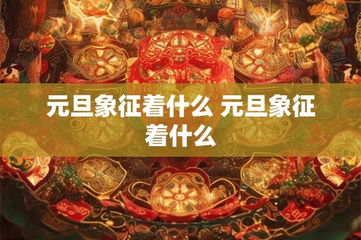 元旦象征着什么 元旦象征着什么 元旦象征着什么 元旦象征着什么