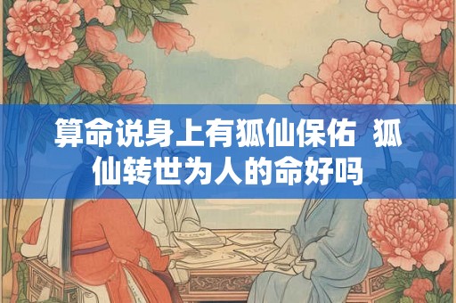 算命说身上有狐仙保佑  狐仙转世为人的命好吗