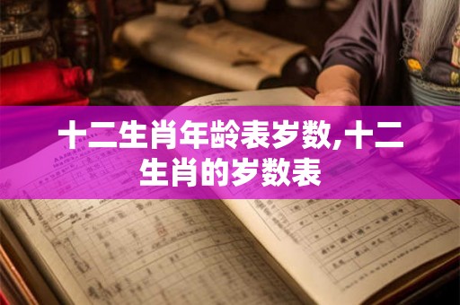 十二生肖年龄表岁数,十二生肖的岁数表