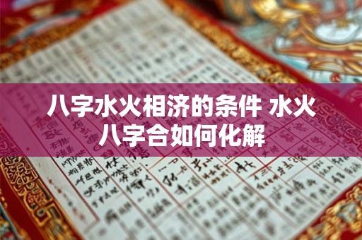 八字水火相济的条件 水火八字合如何化解