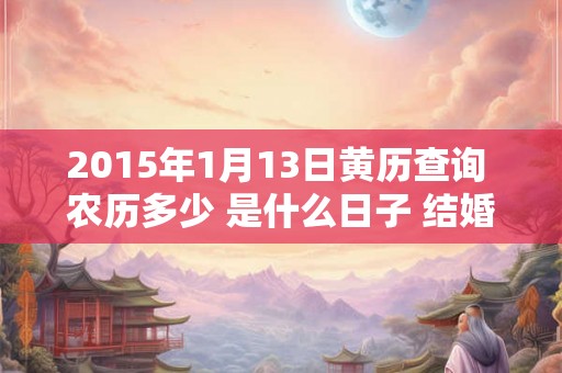2015年1月13日黄历查询 农历多少 是什么日子 结婚吉时