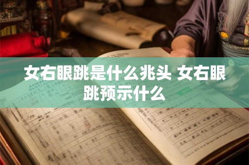 女右眼跳是什么兆头 女右眼跳预示什么