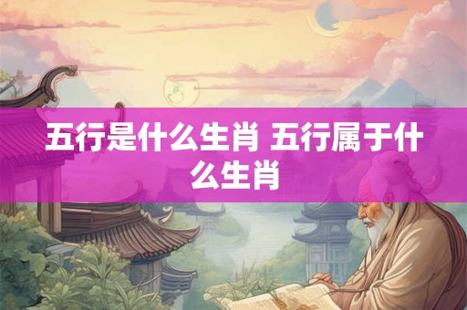五行是什么生肖 五行属于什么生肖