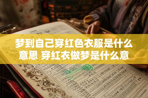 梦到自己穿红色衣服是什么意思 穿红衣做梦是什么意思