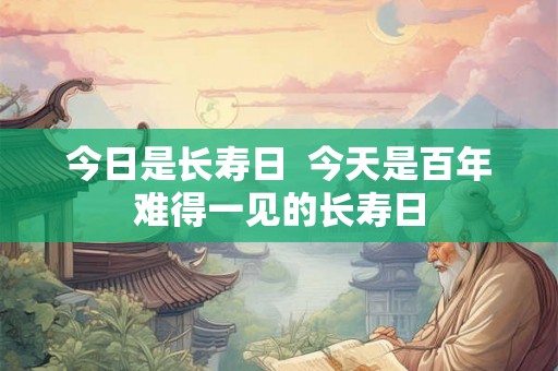 今日是长寿日  今天是百年难得一见的长寿日