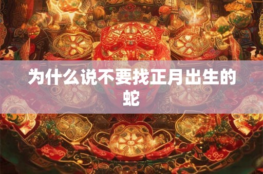 为什么说不要找正月出生的蛇