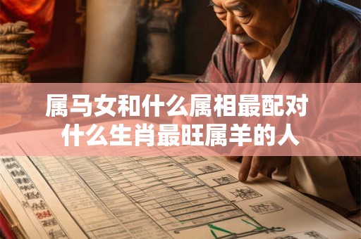 属马女和什么属相最配对 什么生肖最旺属羊的人