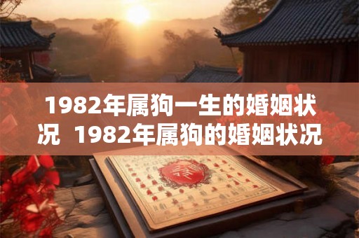 1982年属狗一生的婚姻状况  1982年属狗的婚姻状况如何