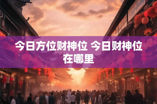 今日方位财神位 今日财神位在哪里