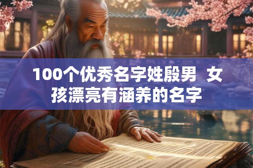 100个优秀名字姓殷男  女孩漂亮有涵养的名字