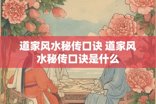 道家风水秘传口诀 道家风水秘传口诀是什么