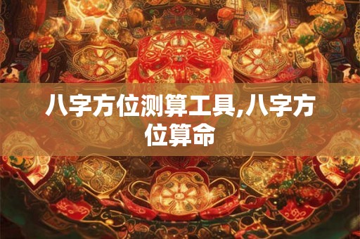 八字方位测算工具,八字方位算命