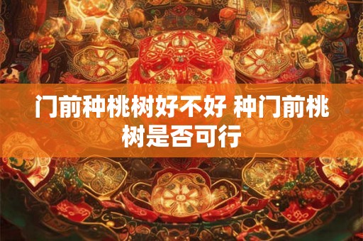 门前种桃树好不好 种门前桃树是否可行