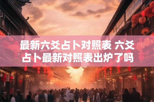 最新六爻占卜对照表 六爻占卜最新对照表出炉了吗