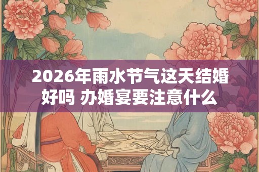 2026年雨水节气这天结婚好吗 办婚宴要注意什么