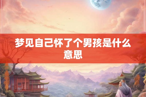 梦见自己怀了个男孩是什么意思