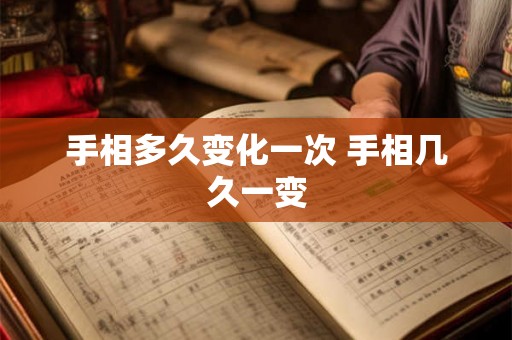 手相多久变化一次 手相几久一变 手相多久变化一次 手相几久一变