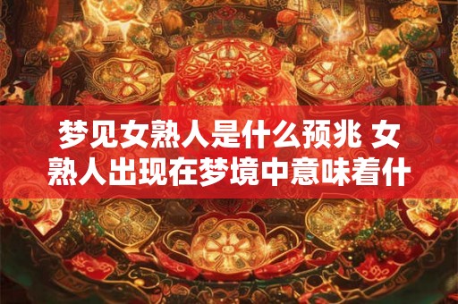 梦见女熟人是什么预兆 女熟人出现在梦境中意味着什么