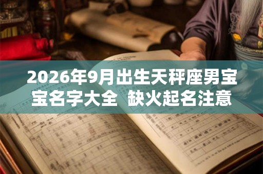 2026年9月出生天秤座男宝宝名字大全  缺火起名注意事项