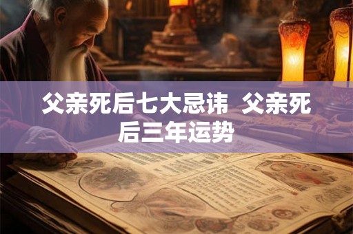 父亲死后七大忌讳  父亲死后三年运势
