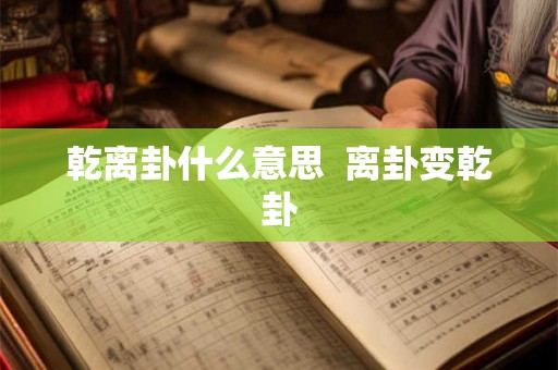 乾离卦什么意思 离卦变乾卦 乾离卦什么意思 离卦变乾卦