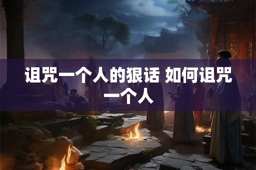 诅咒一个人的狠话 如何诅咒一个人