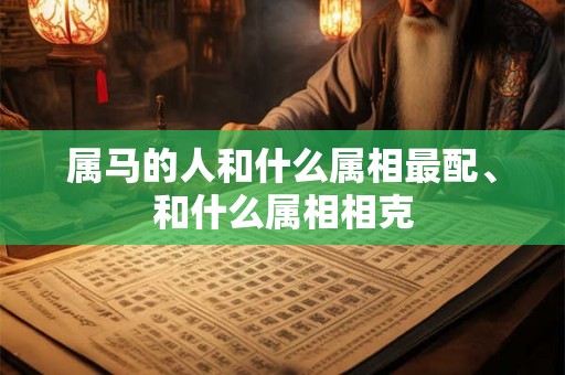 属马的人和什么属相最配、和什么属相相克