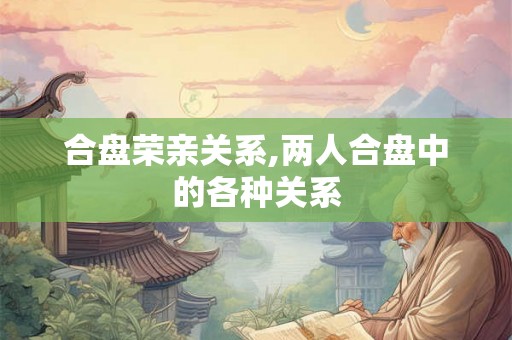 合盘荣亲关系,两人合盘中的各种关系