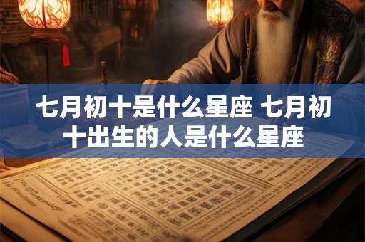 七月初十是什么星座 七月初十出生的人是什么星座