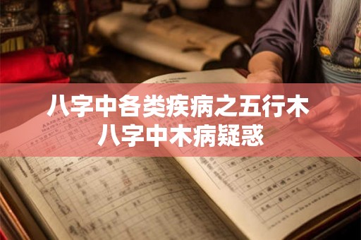 八字中各类疾病之五行木 八字中木病疑惑