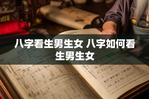 八字看生男生女 八字如何看生男生女