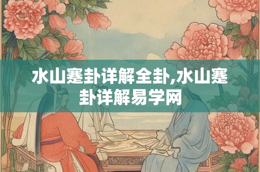 水山蹇卦详解全卦,水山蹇卦详解易学网