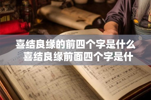 喜结良缘的前四个字是什么 喜结良缘前面四个字是什么意思 喜结良缘的前四个字是什么 喜结良缘前面四个字是什么意思