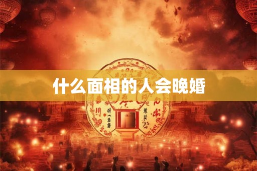 什么面相的人会晚婚
