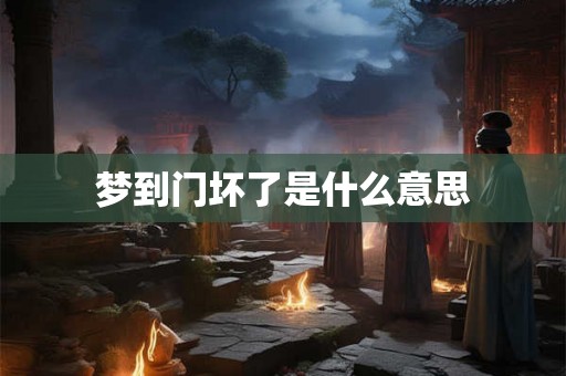 梦到门坏了是什么意思
