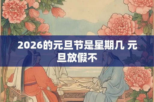 2026的元旦节是星期几 元旦放假不