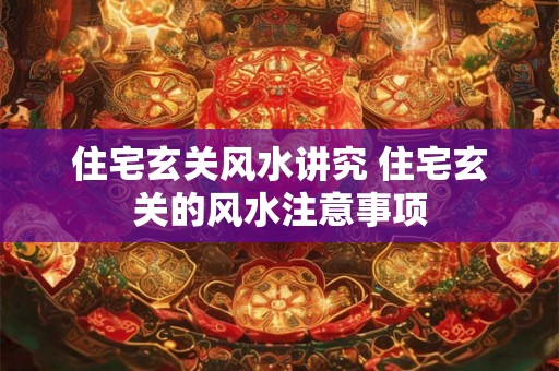住宅玄关风水讲究 住宅玄关的风水注意事项