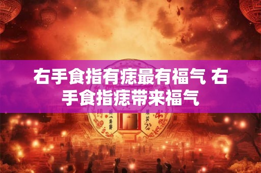 右手食指有痣最有福气 右手食指痣带来福气