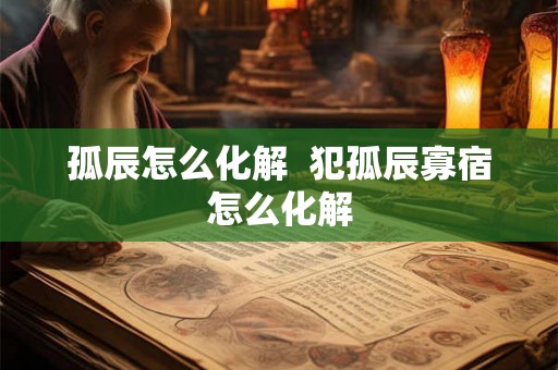 孤辰怎么化解  犯孤辰寡宿怎么化解