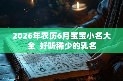 2026年农历6月宝宝小名大全  好听稀少的乳名