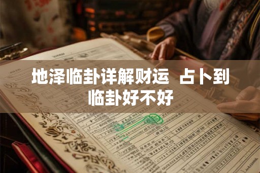 地泽临卦详解财运  占卜到临卦好不好